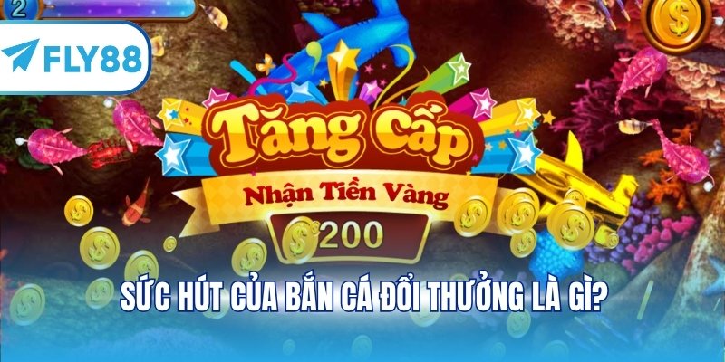 Sức hút của bắn cá đổi thưởng là gì?